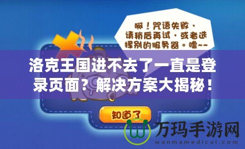 洛克王國(guó)進(jìn)不去了一直是登錄頁面？解決方案大揭秘！