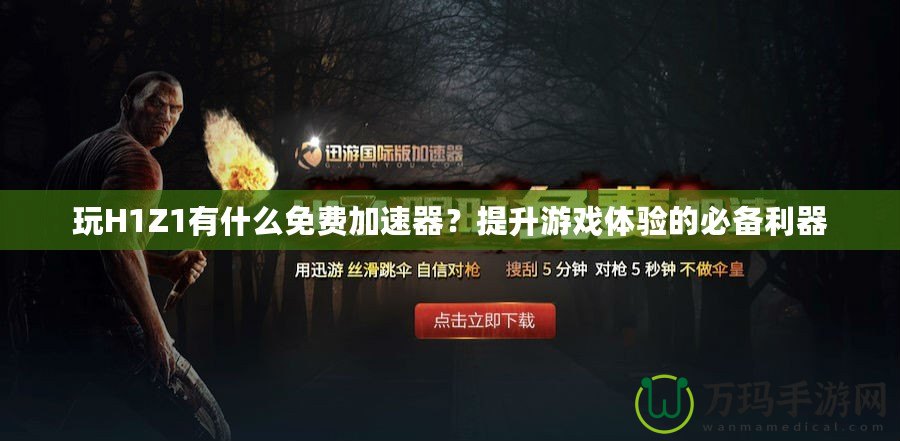 玩H1Z1有什么免費加速器？提升游戲體驗的必備利器