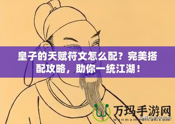 皇子的天賦符文怎么配？完美搭配攻略，助你一統(tǒng)江湖！