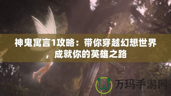 神鬼寓言1攻略：帶你穿越幻想世界，成就你的英雄之路