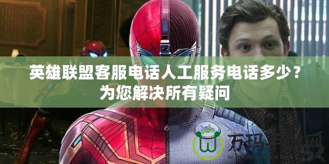 英雄聯(lián)盟客服電話人工服務(wù)電話多少？為您解決所有疑問