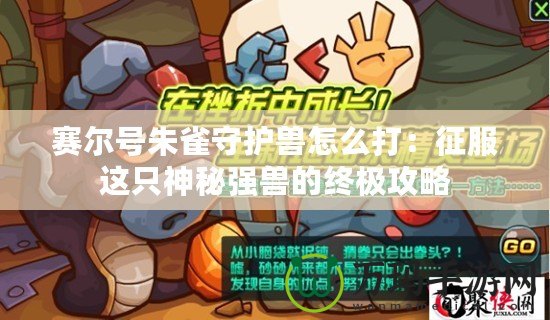 賽爾號朱雀守護獸怎么打：征服這只神秘強獸的終極攻略