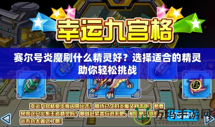 賽爾號炎魔刷什么精靈好？選擇適合的精靈助你輕松挑戰(zhàn)