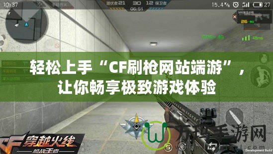 輕松上手“CF刷槍網(wǎng)站端游”，讓你暢享極致游戲體驗