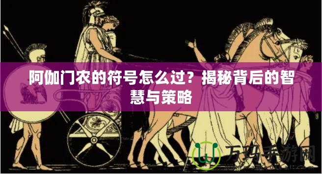 阿伽門農(nóng)的符號怎么過？揭秘背后的智慧與策略