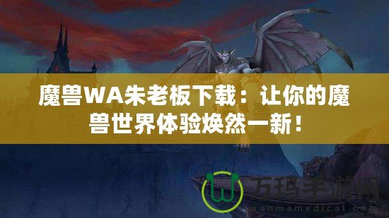 魔獸WA朱老板下載：讓你的魔獸世界體驗(yàn)煥然一新！