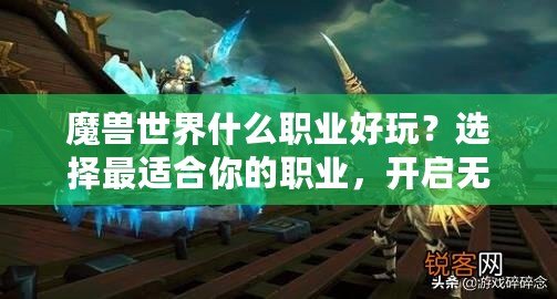 魔獸世界什么職業(yè)好玩？選擇最適合你的職業(yè)，開啟無盡冒險(xiǎn)之旅！