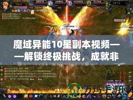 魔域異能10星副本視頻——解鎖終極挑戰(zhàn)，成就非凡英雄