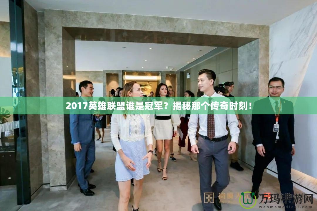 2017英雄聯(lián)盟誰是冠軍？揭秘那個傳奇時刻！