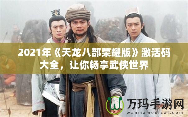 2021年《天龍八部榮耀版》激活碼大全，讓你暢享武俠世界