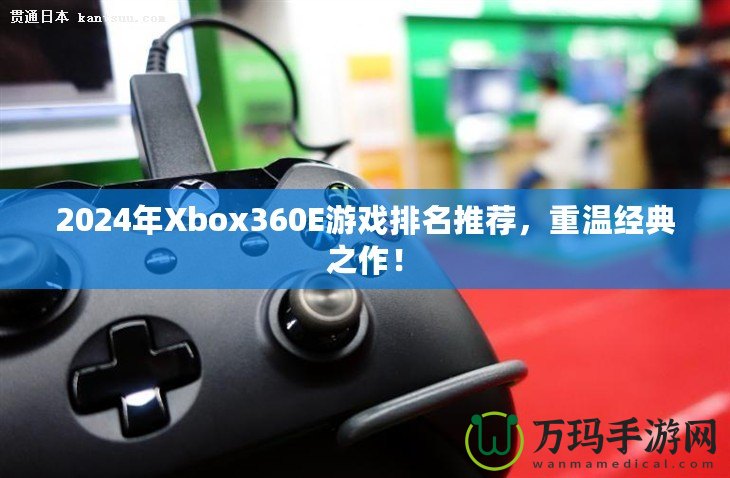 2024年Xbox360E游戲排名推薦，重溫經(jīng)典之作！