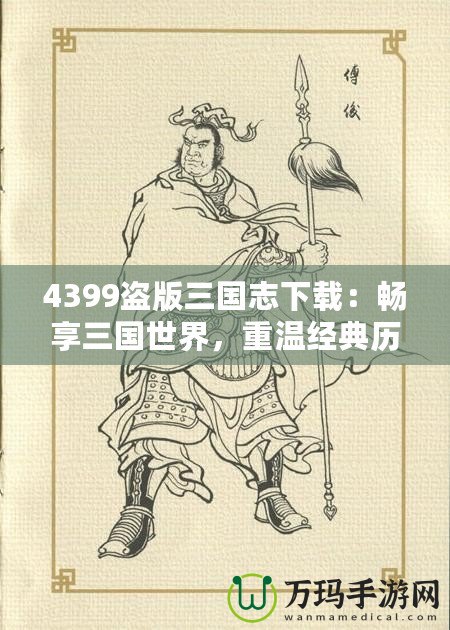 4399盜版三國志下載：暢享三國世界，重溫經(jīng)典歷史