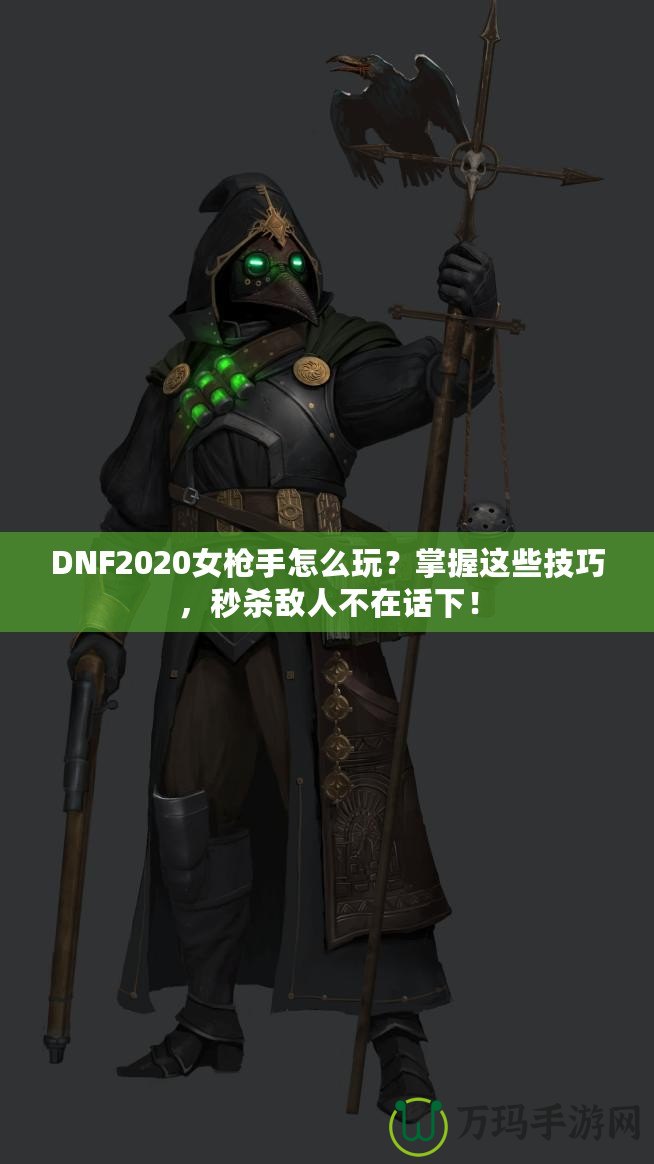 DNF2020女槍手怎么玩？掌握這些技巧，秒殺敵人不在話下！