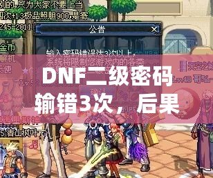 DNF二級(jí)密碼輸錯(cuò)3次，后果竟然如此嚴(yán)重！你了解嗎？