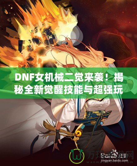 DNF女機械二覺來襲！揭秘全新覺醒技能與超強玩法