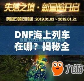 DNF海上列車在哪？揭秘全新冒險與獎勵的神秘之旅！