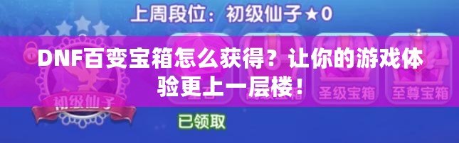 DNF百變寶箱怎么獲得？讓你的游戲體驗更上一層樓！