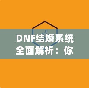 DNF結(jié)婚系統(tǒng)全面解析：你知道多少級可以結(jié)婚嗎？