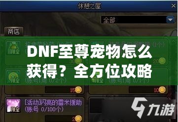 DNF至尊寵物怎么獲得？全方位攻略助你輕松入手！