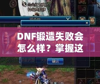 DNF鍛造失敗會怎么樣？掌握這些技巧，輕松突破！