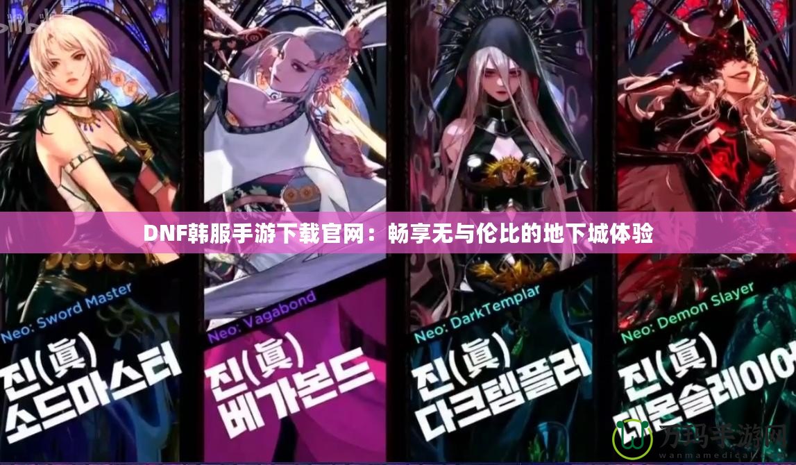 DNF韓服手游下載官網：暢享無與倫比的地下城體驗