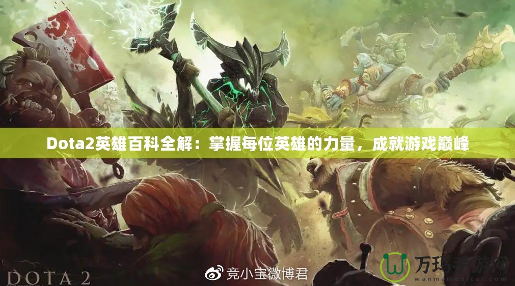 Dota2英雄百科全解：掌握每位英雄的力量，成就游戲巔峰