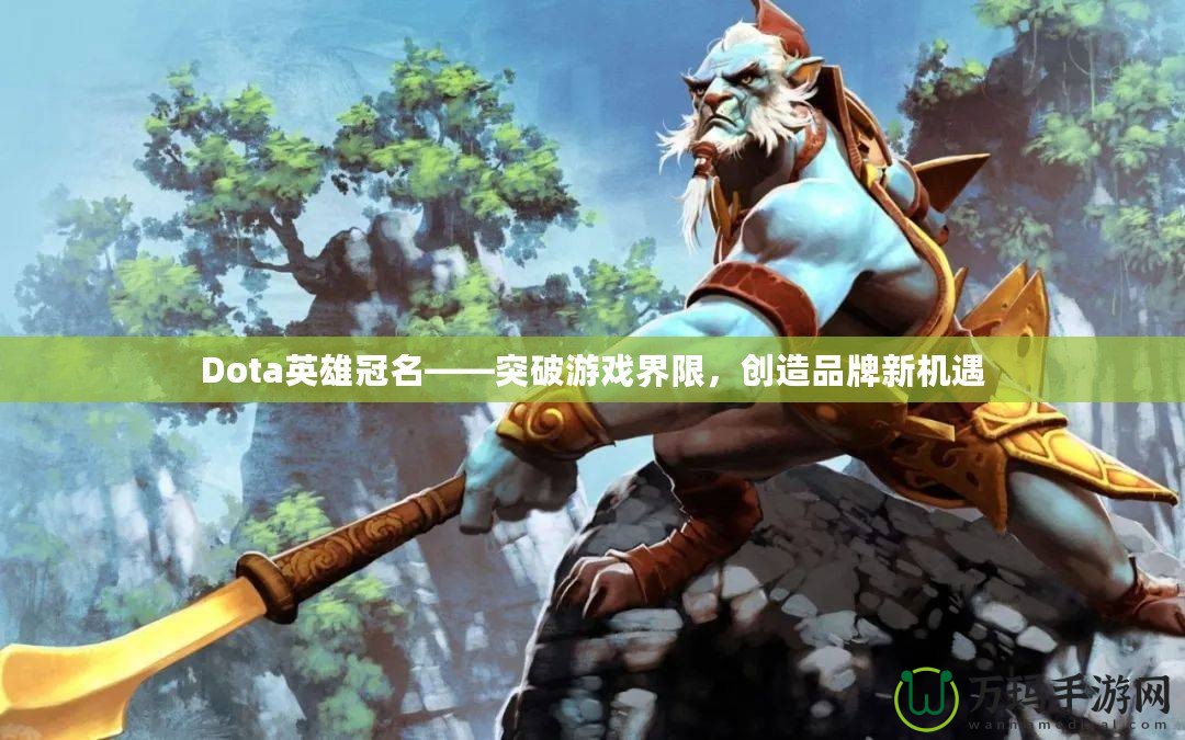 Dota英雄冠名——突破游戲界限，創(chuàng)造品牌新機(jī)遇