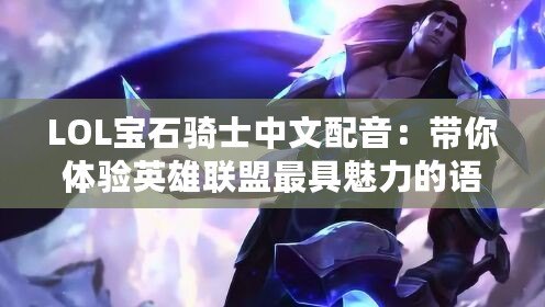 LOL寶石騎士中文配音：帶你體驗英雄聯盟最具魅力的語音世界