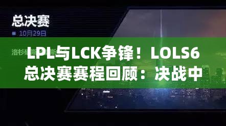 LPL與LCK爭鋒！LOLS6總決賽賽程回顧：決戰(zhàn)中的震撼與榮耀