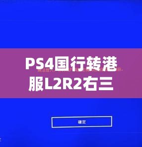 PS4國(guó)行轉(zhuǎn)港服L2R2右三角不能用了？解決辦法來啦！