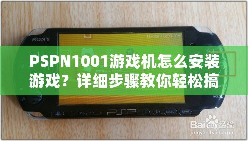 PSPN1001游戲機怎么安裝游戲？詳細步驟教你輕松搞定！