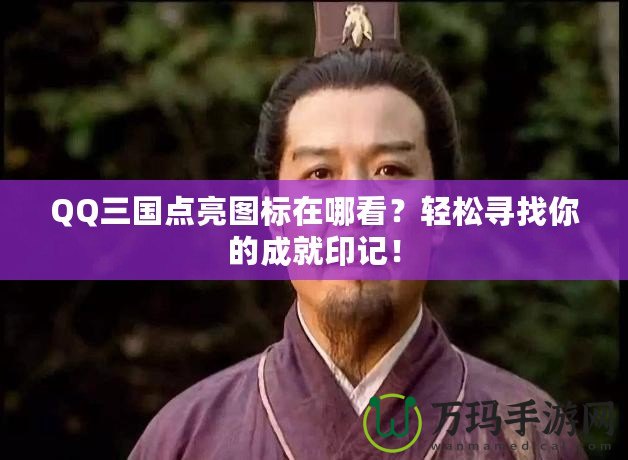 QQ三國點亮圖標在哪看？輕松尋找你的成就印記！