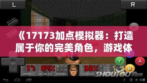 《17173加點模擬器：打造屬于你的完美角色，游戲體驗全面升級》