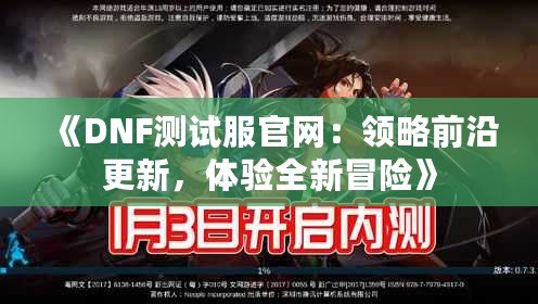 《DNF測試服官網(wǎng)：領(lǐng)略前沿更新，體驗全新冒險》