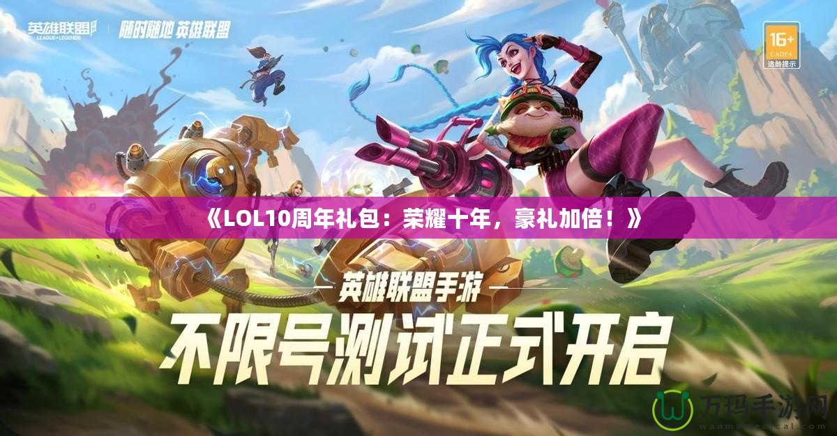 《LOL10周年禮包：榮耀十年，豪禮加倍！》