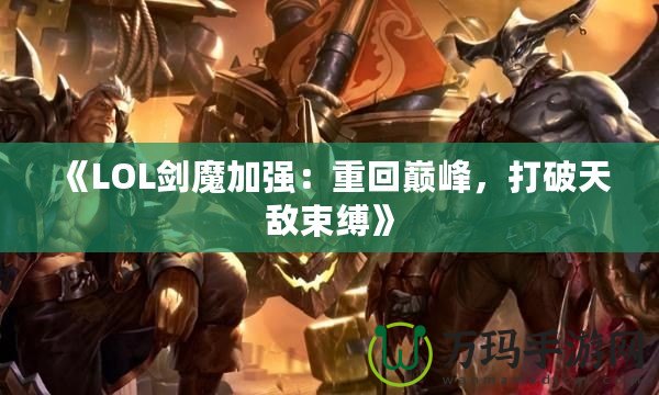 《LOL劍魔加強(qiáng)：重回巔峰，打破天敵束縛》