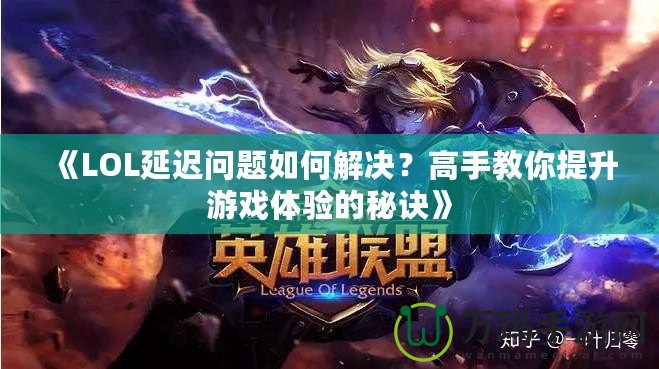 《LOL延遲問題如何解決？高手教你提升游戲體驗的秘訣》