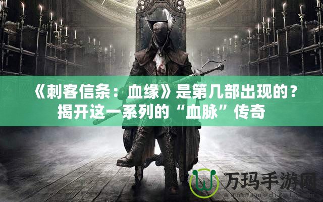 《刺客信條：血緣》是第幾部出現(xiàn)的？揭開這一系列的“血脈”傳奇