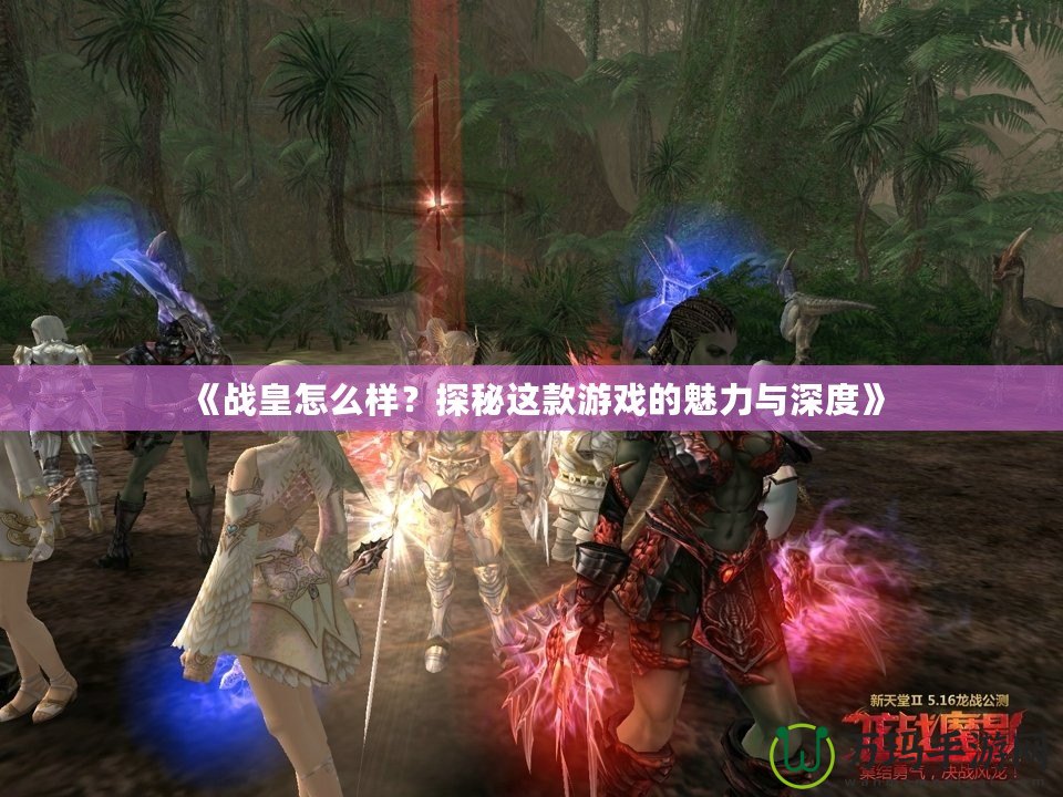 《戰(zhàn)皇怎么樣？探秘這款游戲的魅力與深度》