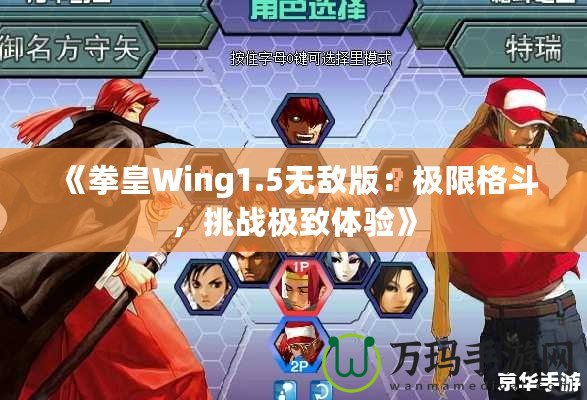 《拳皇Wing1.5無敵版：極限格斗，挑戰(zhàn)極致體驗》