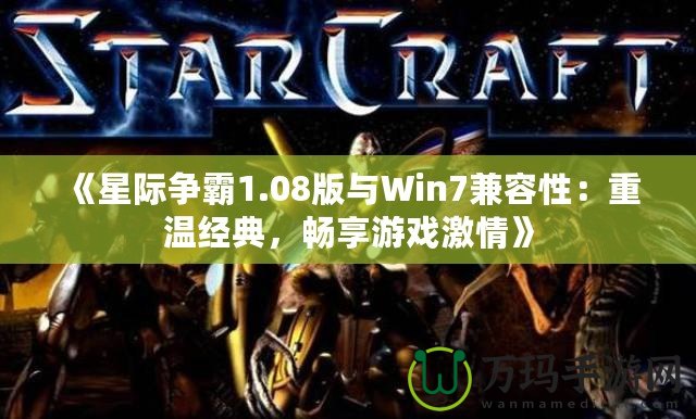 《星際爭霸1.08版與Win7兼容性：重溫經(jīng)典，暢享游戲激情》