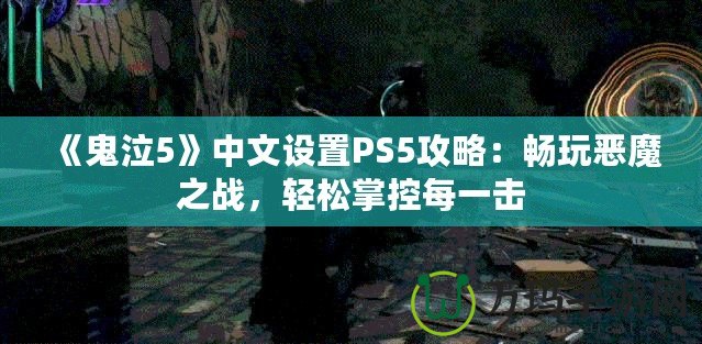 《鬼泣5》中文設(shè)置PS5攻略：暢玩惡魔之戰(zhàn)，輕松掌控每一擊