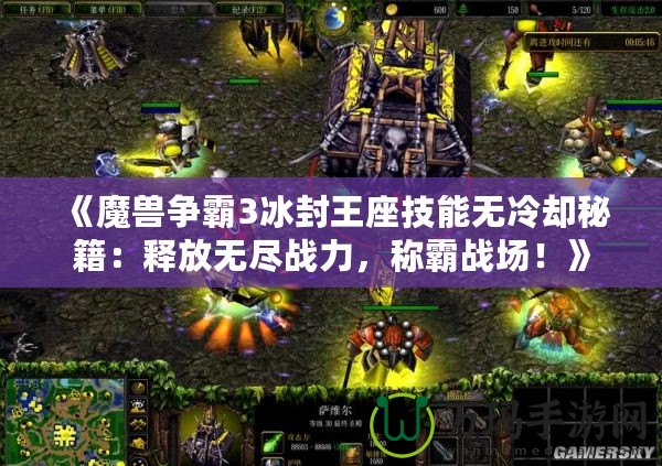 《魔獸爭霸3冰封王座技能無冷卻秘籍：釋放無盡戰(zhàn)力，稱霸戰(zhàn)場！》