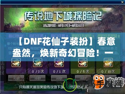 【DNF花仙子裝扮】春意盎然，煥新奇幻冒險(xiǎn)！一起來(lái)探索夢(mèng)幻花園的奇妙魅力