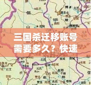 三國殺遷移賬號需要多久？快速了解遷移流程與注意事項