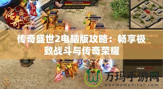 傳奇盛世2電腦版攻略：暢享極致戰(zhàn)斗與傳奇榮耀