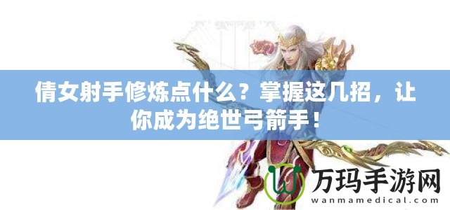 倩女射手修煉點什么？掌握這幾招，讓你成為絕世弓箭手！