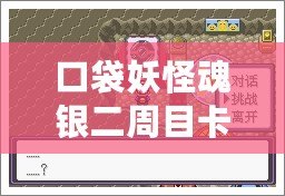 口袋妖怪魂銀二周目卡比獸怎么叫醒？探索最實用的技巧與心得