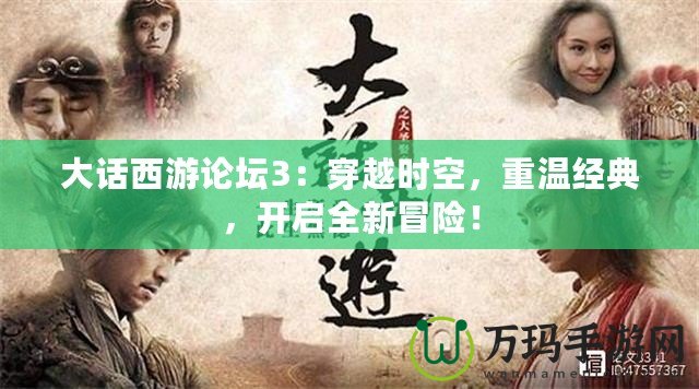 大話西游論壇3：穿越時(shí)空，重溫經(jīng)典，開啟全新冒險(xiǎn)！