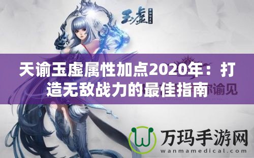 天諭玉虛屬性加點(diǎn)2020年：打造無(wú)敵戰(zhàn)力的最佳指南